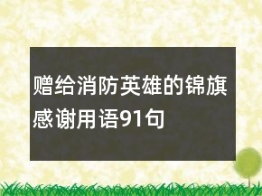 贈(zèng)給消防英雄的錦旗感謝用語91句