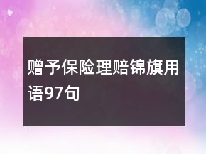 贈(zèng)予保險(xiǎn)理賠錦旗用語(yǔ)97句