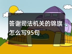 答謝司法機(jī)關(guān)的錦旗怎么寫95句