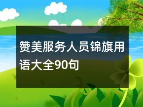 贊美服務(wù)人員錦旗用語(yǔ)大全90句