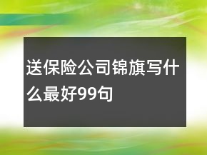 送保險(xiǎn)公司錦旗寫什么最好99句