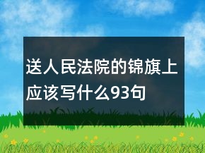 送人民法院的錦旗上應(yīng)該寫什么93句