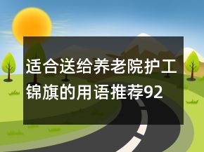 適合送給養(yǎng)老院護(hù)工錦旗的用語推薦92句