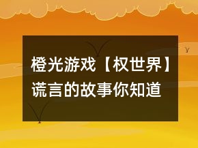 橙光游戲【權(quán)世界】謊言的故事你知道嗎怎么玩？