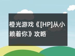 橙光游戲《[HP]從小賴著你》攻略