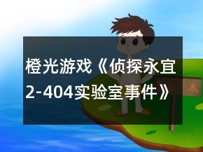 橙光游戲《偵探永宜2-404實(shí)驗(yàn)室事件》攻略