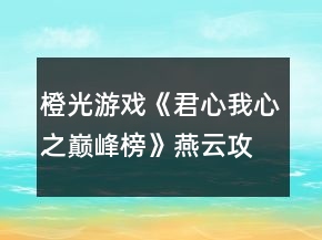橙光游戲《君心我心之巔峰榜》燕云攻略