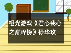 橙光游戲《君心我心之巔峰榜》祿華攻略