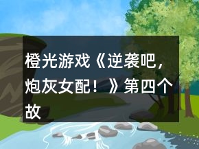 橙光游戲《逆襲吧，炮灰女配！》第四個(gè)故事攻略