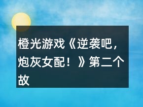 橙光游戲《逆襲吧，炮灰女配！》第二個(gè)故事攻略