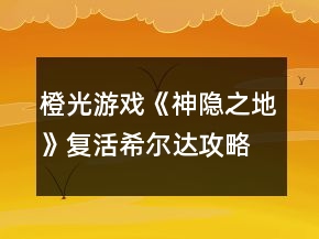 橙光游戲《神隱之地》復活希爾達攻略