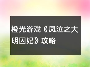 橙光游戲《鳳泣之大明囚妃》攻略