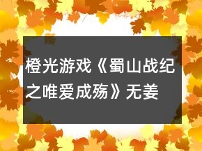 橙光游戲《蜀山戰(zhàn)紀(jì)之唯愛(ài)成殤》無(wú)姜線(xiàn)攻略