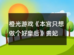橙光游戲《本宮只想做個好皇后》貴妃線攻略