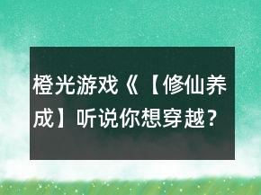 橙光游戲《【修仙養(yǎng)成】聽(tīng)說(shuō)你想穿越？