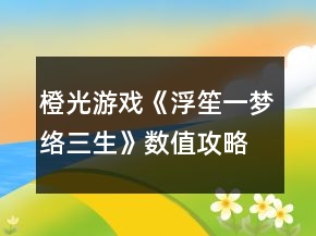 橙光游戲《浮笙一夢(mèng)絡(luò)三生》數(shù)值攻略