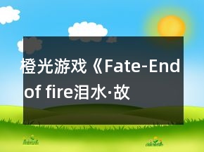 橙光游戲《Fate-End of fire（淚水·故城）》攻略