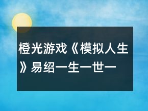 橙光游戲《模擬人生》易紹一生一世一雙人攻略