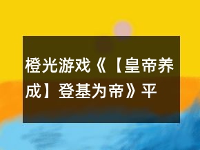 橙光游戲《【皇帝養(yǎng)成】登基為帝》平叛攻略