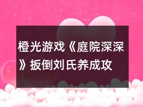 橙光游戲《庭院深深》扳倒劉氏養(yǎng)成攻略