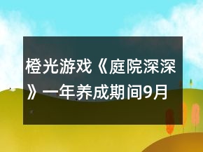 橙光游戲《庭院深深》一年養(yǎng)成期間9月中秋大賽金錢(qián)獎(jiǎng)勵(lì)攻略