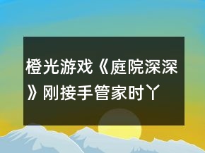 橙光游戲《庭院深深》剛接手管家時丫鬟分配攻略
