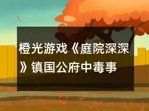橙光游戲《庭院深深》鎮(zhèn)國(guó)公府中毒事件攻略
