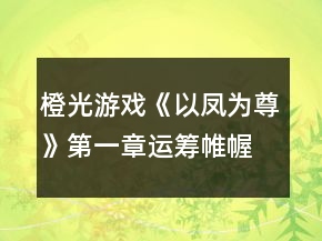 橙光游戲《以鳳為尊》第一章運籌帷幄攻略