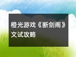 橙光游戲《斷劍閣》文試攻略