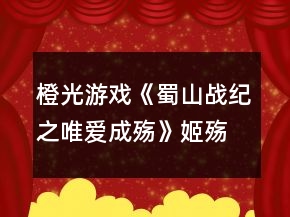 橙光游戲《蜀山戰(zhàn)紀之唯愛成殤》姬殤線HE攻略