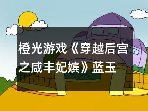 橙光游戲《穿越后宮之咸豐妃嬪》藍(lán)玉篇德敦氏德恒攻略