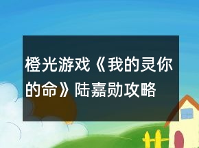 橙光游戲《我的靈你的命》陸嘉勛攻略