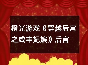 橙光游戲《穿越后宮之咸豐妃嬪》后宮篇他他拉氏龍氏兄妹攻略