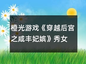 橙光游戲《穿越后宮之咸豐妃嬪》秀女懷孕生育攻略