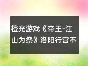 橙光游戲《帝王-江山為祭》洛陽行宮不死攻略