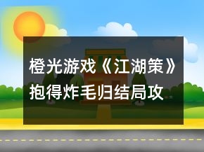 橙光游戲《江湖策》抱得炸毛歸結局攻略