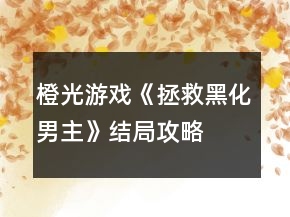 橙光游戲《拯救黑化男主》結(jié)局攻略