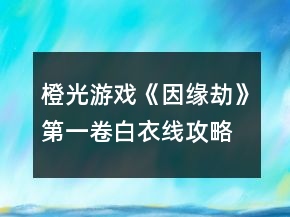 橙光游戲《因緣劫》第一卷白衣線攻略