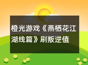 橙光游戲《燕棲花江湖線篇》刷叛逆值攻略