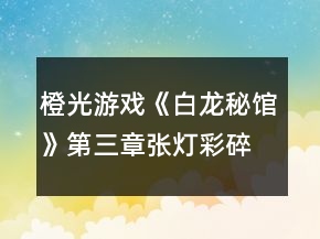 橙光游戲《白龍秘館》第三章張燈彩碎片攻略