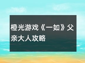 橙光游戲《一如》父親大人攻略