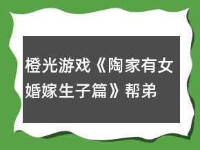 橙光游戲《陶家有女婚嫁生子篇》幫弟弟娶媳婦兒掙錢攻略
