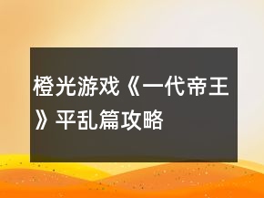 橙光游戲《一代帝王》平亂篇攻略