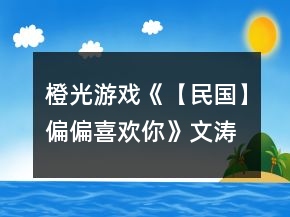 橙光游戲《【民國】偏偏喜歡你》文濤攻略