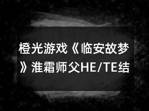 橙光游戲《臨安故夢》淮霜師父HE/TE結(jié)局攻略