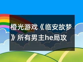 橙光游戲《臨安故夢(mèng)》所有男主he局攻略
