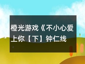 橙光游戲《不小心愛上你【下】鐘仁線結(jié)局》問題匯總攻略
