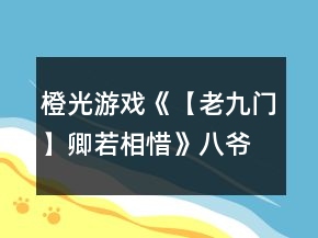 橙光游戲《【老九門】卿若相惜》八爺攻略