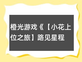 橙光游戲《【小花上位之旅】路見星程》9天養(yǎng)成攻略