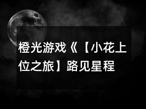 橙光游戲《【小花上位之旅】路見(jiàn)星程》校園之星九天養(yǎng)成攻略
